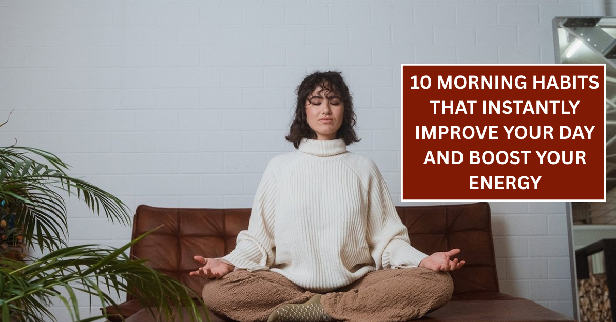 10 Morning Habits That Instantly Improve Your Day and Boost Your Energy